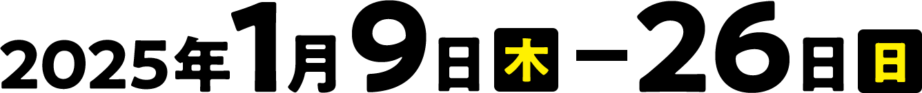 2025年1月9日（木）-26日（日）